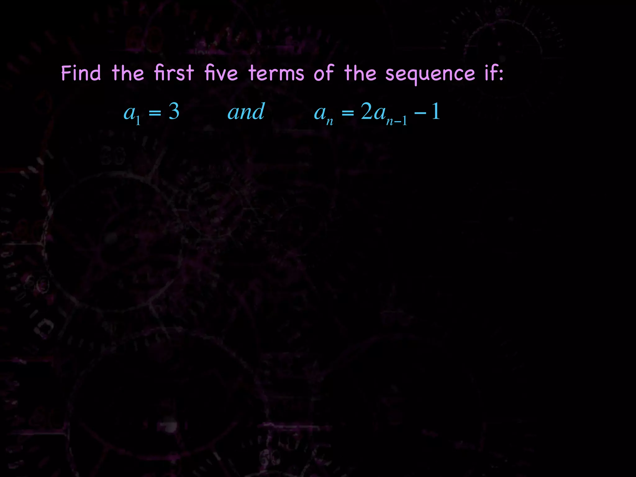 Find the ﬁrst ﬁve terms of the sequence if:
      a1 = 3    and     an = 2an−1 − 1
 