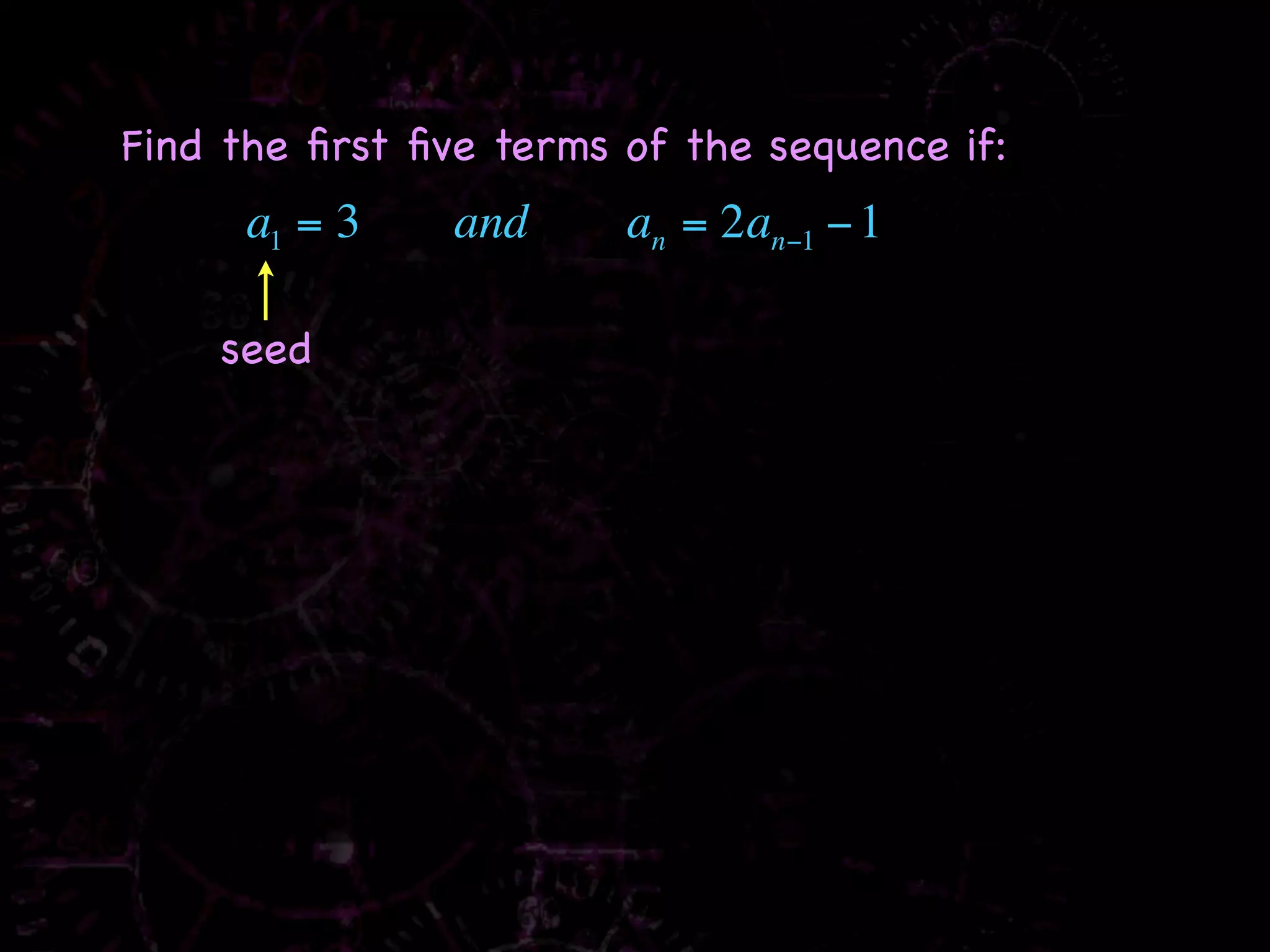 Find the ﬁrst ﬁve terms of the sequence if:
      a1 = 3    and     an = 2an−1 − 1

    seed
 