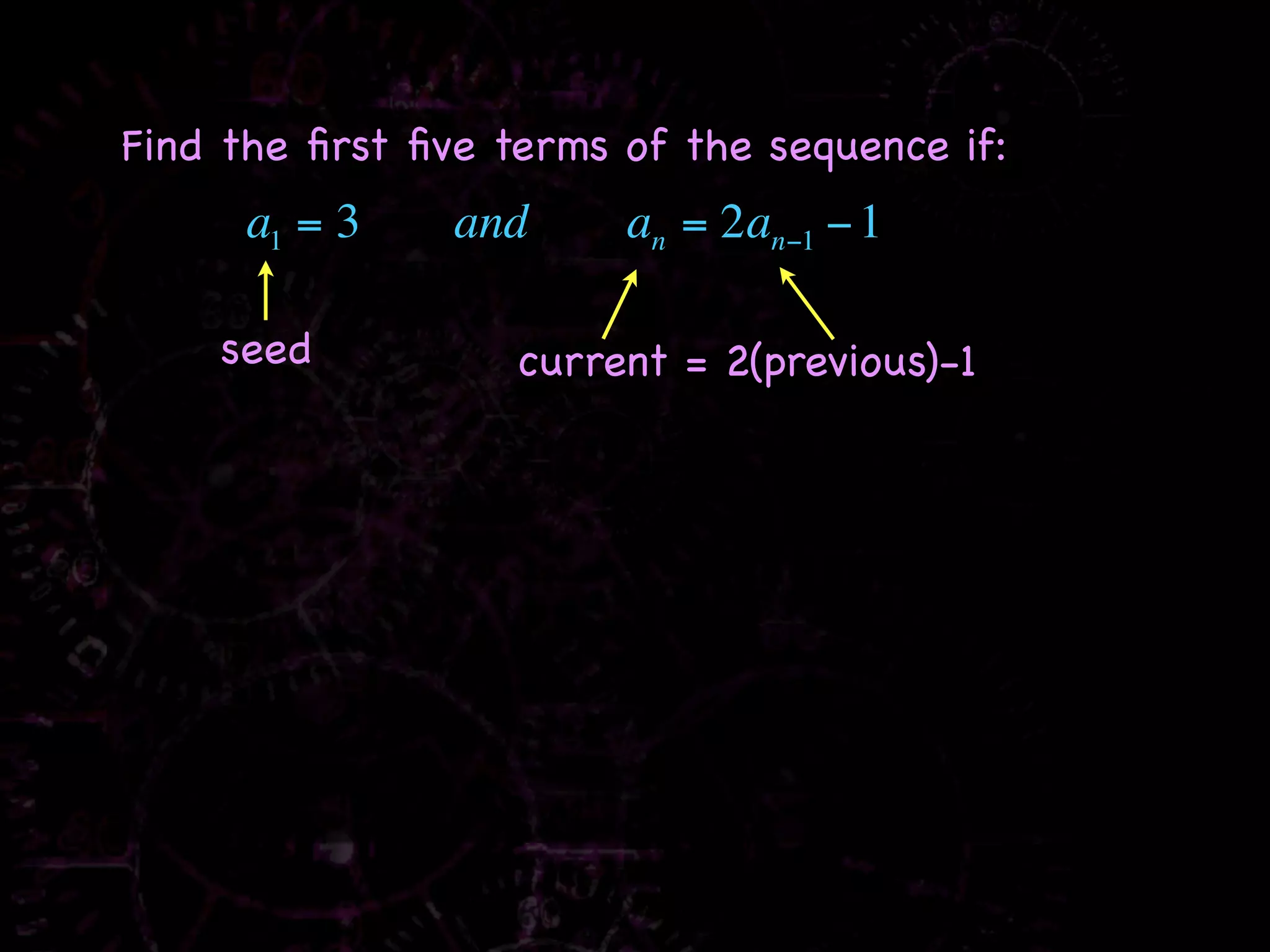 Find the ﬁrst ﬁve terms of the sequence if:
      a1 = 3    and     an = 2an−1 − 1

    seed           current = 2(previous)-1
 