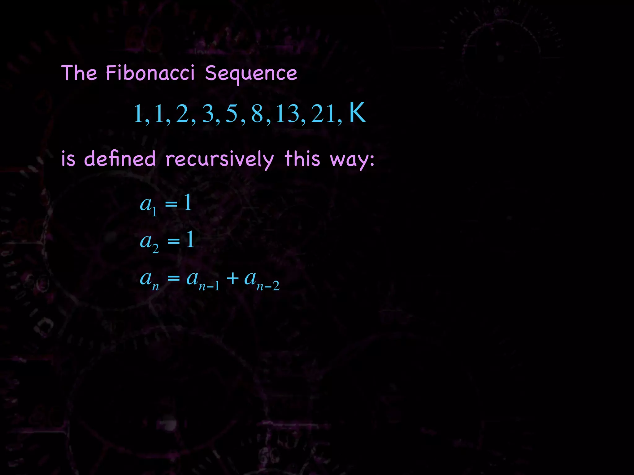 The Fibonacci Sequence
      1, 1, 2, 3, 5, 8, 13, 21, K
is deﬁned recursively this way:
       a1 = 1
       a2 = 1
       an = an−1 + an−2
 