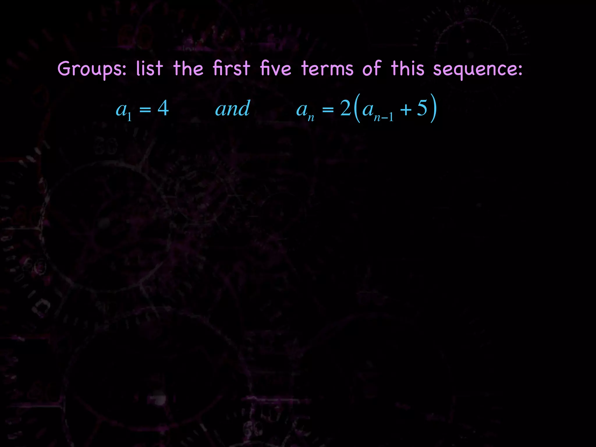 Groups: list the ﬁrst ﬁve terms of this sequence:
      a1 = 4    and      an = 2 ( an−1 + 5 )
 