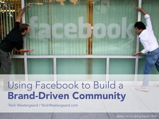 Using Facebook to Build a
Brand-Driven Community
Nick Westergaard / NickWestergaard.com

                                         photo via Laughing Squid / flickr
 