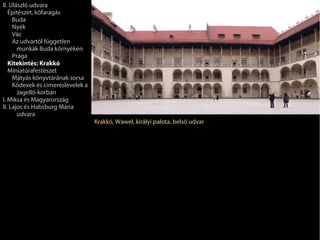 II. Ulászló udvara
   Építészet, kőfaragás
     Buda
     Nyék
     Vác
     Az udvartól független
       munkák Buda környékén
     Prága
   Kitekintés: Krakkó
   Miniatúrafestészet
     Mátyás könyvtárának sorsa
     Kódexek és címereslevelek a
       Jagelló-korban
I. Miksa és Magyarország
II. Lajos és Habsburg Mária
       udvara
                                   Krakkó, Wawel, királyi palota, belső udvar
 