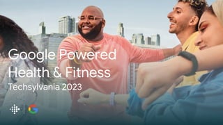 Google Powered
Health & Fitness
Techsylvania 2023
 