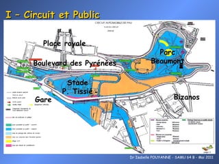 I – Circuit et Public Gare Boulevard des Pyrénées Parc Beaumont Bizanos Stade P. Tissié Place royale Dr Isabelle POUYANNE - SAMU 64 B - Mai 2011 