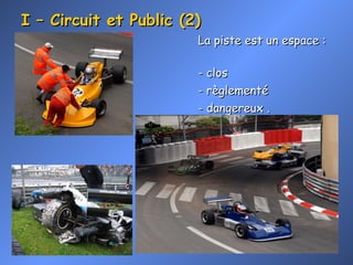 I – Circuit et Public (2) La piste est un espace :  - clos - règlementé - dangereux . 