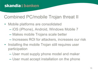 Combined PC/mobile Trojan threat II
• Mobile platforms are consolidated
   – iOS (iPhone), Android, Windows Mobile 7
   – ...