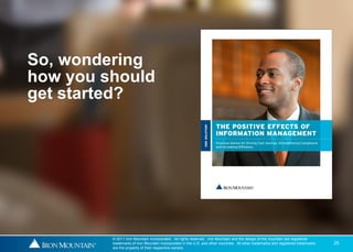 So, wondering
how you should
get started?




         © 2011 Iron Mountain Incorporated. All rights reserved. Iron Mountain and the design of the mountain are registered
         trademarks of Iron Mountain Incorporated in the U.S. and other countries. All other trademarks and registered trademarks   25
         are the property of their respective owners.
 