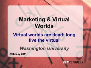 Marketing & Virtual Worlds Virtual worlds are dead: long live the virtual Washington University  26th May 2011 