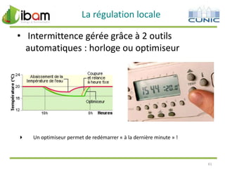 La régulation locale

• Intermittence gérée grâce à 2 outils
automatiques : horloge ou optimiseur



Un optimiseur permet de redémarrer « à la dernière minute » !

61

 