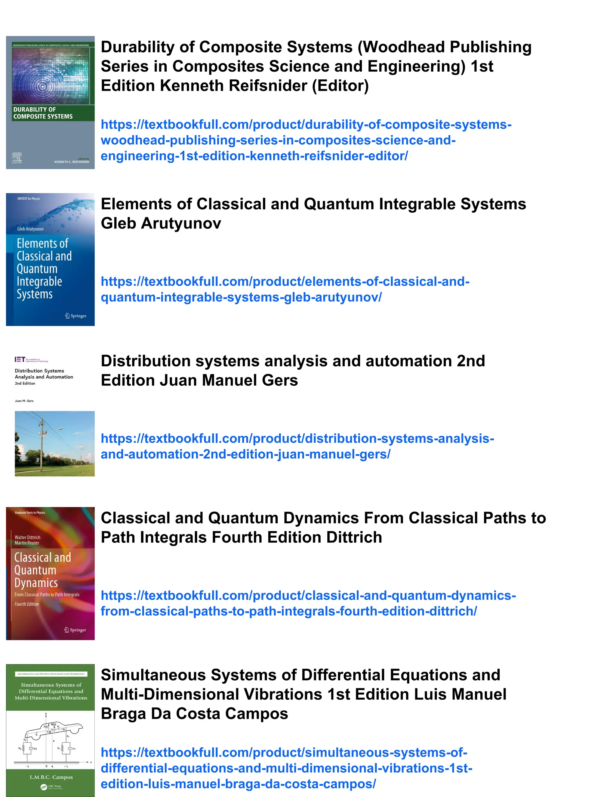 Durability of Composite Systems (Woodhead Publishing
Series in Composites Science and Engineering) 1st
Edition Kenneth Reifsnider (Editor)
https://textbookfull.com/product/durability-of-composite-systems-
woodhead-publishing-series-in-composites-science-and-
engineering-1st-edition-kenneth-reifsnider-editor/
Elements of Classical and Quantum Integrable Systems
Gleb Arutyunov
https://textbookfull.com/product/elements-of-classical-and-
quantum-integrable-systems-gleb-arutyunov/
Distribution systems analysis and automation 2nd
Edition Juan Manuel Gers
https://textbookfull.com/product/distribution-systems-analysis-
and-automation-2nd-edition-juan-manuel-gers/
Classical and Quantum Dynamics From Classical Paths to
Path Integrals Fourth Edition Dittrich
https://textbookfull.com/product/classical-and-quantum-dynamics-
from-classical-paths-to-path-integrals-fourth-edition-dittrich/
Simultaneous Systems of Differential Equations and
Multi-Dimensional Vibrations 1st Edition Luis Manuel
Braga Da Costa Campos
https://textbookfull.com/product/simultaneous-systems-of-
differential-equations-and-multi-dimensional-vibrations-1st-
edition-luis-manuel-braga-da-costa-campos/
 
