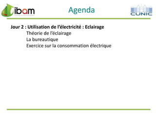 Agenda
Jour 2 : Utilisation de l’électricité : Eclairage
Théorie de l’éclairage
La bureautique
Exercice sur la consommation électrique

 