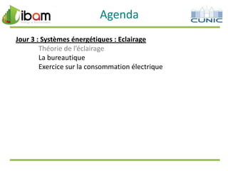 Agenda
Jour 3 : Systèmes énergétiques : Eclairage
Théorie de l’éclairage
La bureautique
Exercice sur la consommation électrique

 
