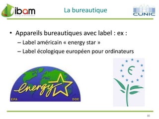 La bureautique
• Appareils bureautiques avec label : ex :
– Label américain « energy star »
– Label écologique européen pour ordinateurs

30

 