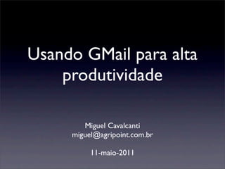 Usando GMail para alta
    produtividade

        Miguel Cavalcanti
     miguel@agripoint.com.br

          11-maio-2011
 
