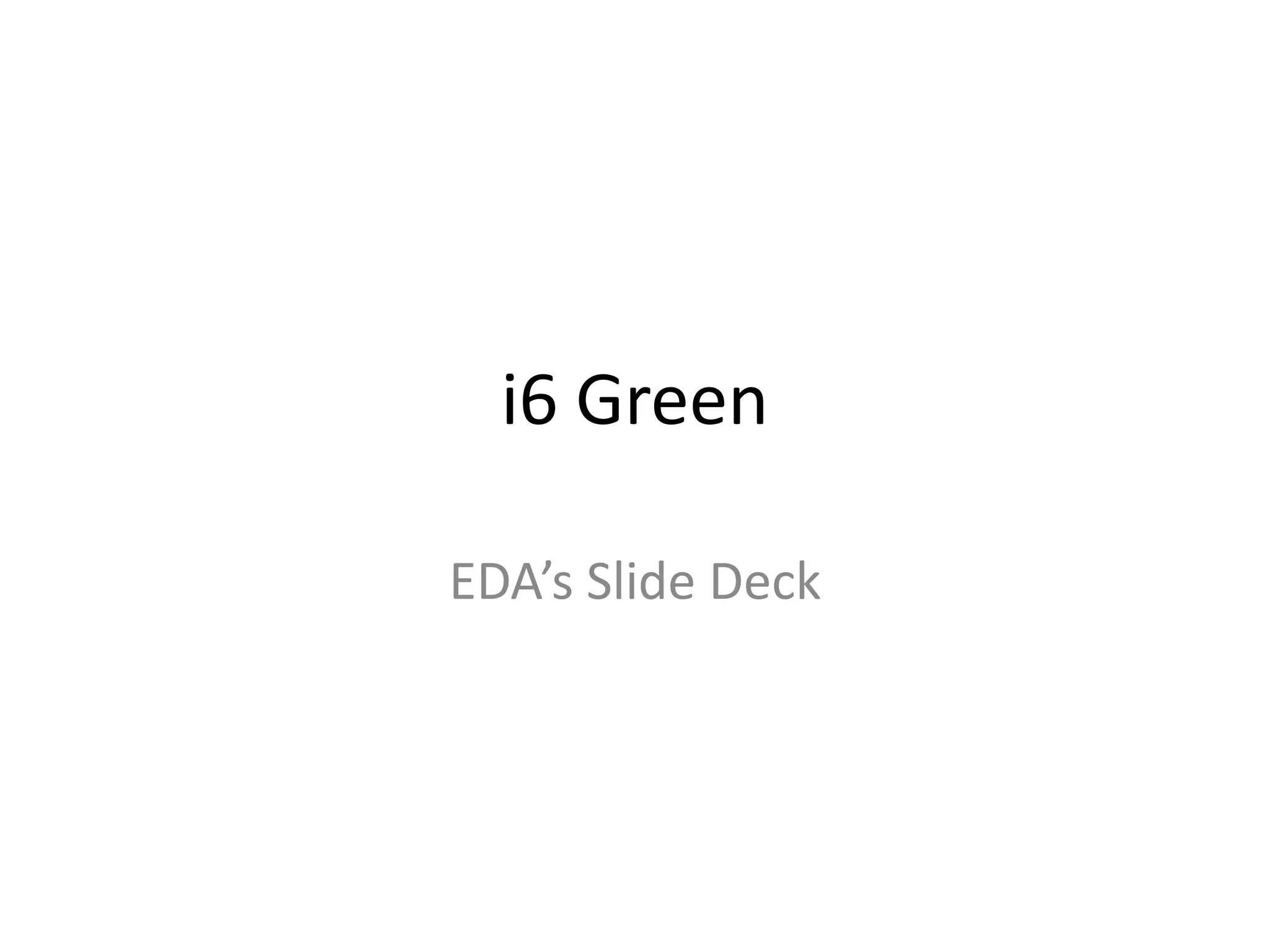 i6 Green
EDA’s Slide Deck
 
