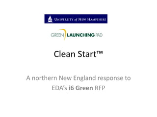 Clean Start™
A northern New England response to
EDA’s i6 Green RFP
 