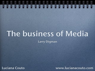 The business of Media
                Larry Digman




Luciana Couto              www.lucianacouto.com
 