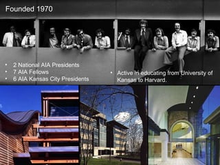 Founded 1970 2 National AIA Presidents 7 AIA Fellows 6 AIA Kansas City Presidents  Active in educating from University of Kansas to Harvard. 