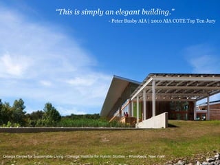 “ This is simply an elegant building . ”   - Peter Busby AIA | 2010 AIA COTE Top Ten Jury Omega Center for Sustainable Living – Omega Institute for Holistic Studies – Rhinebeck, New York 