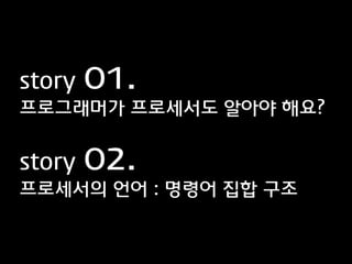 story   01.
프로그래머가 프로세서도 알아야 해요?


story   02.
프로세서의 언어 : 명령어 집합 구조
 