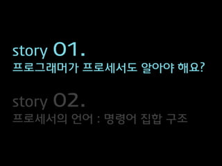 story   01.
프로그래머가 프로세서도 알아야 해요?


story   02.
프로세서의 언어 : 명령어 집합 구조
 