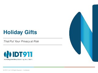 Holiday Gifts 
That Put Your Privacy at Risk 
© IDT911, LLC. All Rights Reserved — Confidential 0 
 