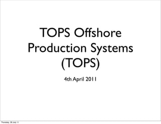 TOPS Offshore
                       Production Systems
                            (TOPS)
                             4th April 2011




Thursday, 28 July 11
 