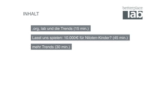 INHALT!


   .org, lab und die Trends (15 min.)!

   Lasst uns spielen: 10.000€ für Niloten-Kinder? (45 min.)!

   mehr Trends (30 min.)!
 