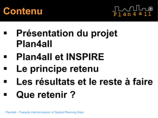 Contenu Présentation du projet Plan4all Plan4all et INSPIRE Le principe retenu Les résultats et le reste à faire Que retenir ? 