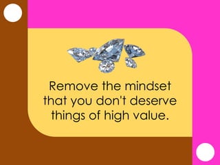 Remove the mindset
that you don't deserve
things of high value.
 