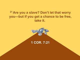 1 COR. 7:21
21 Are you a slave? Don’t let that worry
you—but if you get a chance to be free,
take it.
 