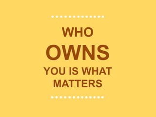WHO
OWNS
YOU IS WHAT
MATTERS
…….......
…….......
 