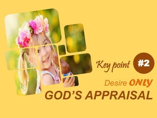 Desire ONLY
GOD’S APPRAISAL
#2Key point
 