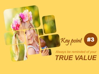 Always be reminded of your
TRUE VALUE
#3Key point
 