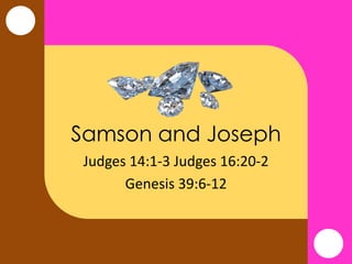 Samson and Joseph
Judges 14:1-3 Judges 16:20-2
Genesis 39:6-12
 