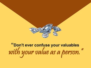 “Don't ever confuse your valuables
with your value as a person.”
 