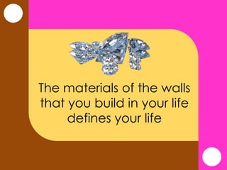 The materials of the walls
that you build in your life
defines your life
 