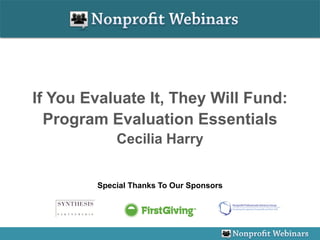 If You Evaluate It, They Will Fund:
  Program Evaluation Essentials
            Cecilia Harry


        Special Thanks To Our Sponsors
 
