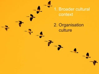 1. Broader cultural context 2. Organisation culture 
