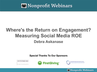 Where's the Return on Engagement?
   Measuring Social Media ROE
            Debra Askanase


         Special Thanks To Our Sponsors
 