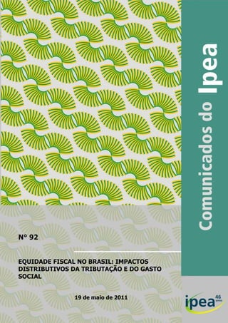 1
EQUIDADE FISCAL NO BRASIL: IMPACTOS
DISTRIBUTIVOS DA TRIBUTAÇÃO E DO GASTO
SOCIAL
19 de maio de 2011
N° 92
 