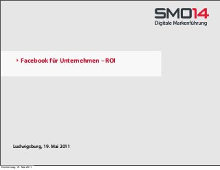 ‣ Facebook für Unternehmen – ROI
Ludwigsburg, 19. Mai 2011
Donnerstag, 19. Mai 2011
 