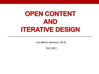Open Content and Iterative Design Lisa Marie Johnson, Ph.D. TCC 2011 