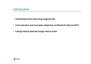 Introduction 
4 
 Underlying trends improving progressively 
 Cost reduction and innovation objectives confirmed for Q4 and 2015 
 Lafarge Holcim planned merger well on track 
 