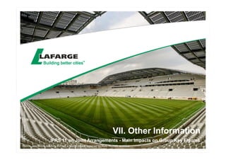 VII. Other Information 
IFRS 11 on Joint Arrangements - Main Impacts on Group Key Figures 
Copyright: © Library Lafarge - 
Charles Plumey-Faye - Rudy Ricciotti (architect) 
France, Jean Bouin Stadium in Paris, a Ductal project designed by Rudy Ricciotti, architect 
 