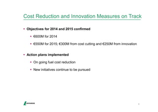 Cost Reduction and Innovation Measures on Track 
6 
 Objectives for 2014 and 2015 confirmed 
 €600M for 2014 
 €550M for 2015; €300M from cost cutting and €250M from innovation 
 Action plans implemented 
 On going fuel cost reduction 
 New initiatives continue to be pursued 
 
