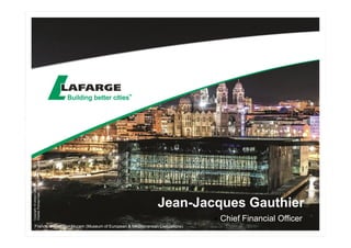 Jean-Jacques Gauthier 
 Chief Financial Officer 
Copyright: © Library Lafarge - 
Charles Plumey-Faye - Rudy Ricciotti (architect) 
France, Marseille – Mucem (Museum of European & Mediterranean Civilizations) 
 