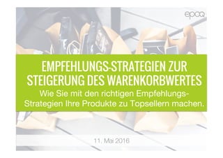 11. Mai 2016
EMPFEHLUNGS-STRATEGIEN ZUR
STEIGERUNG DES WARENKORBWERTES
Wie Sie mit den richtigen Empfehlungs-
Strategien Ihre Produkte zu Topsellern machen.
 