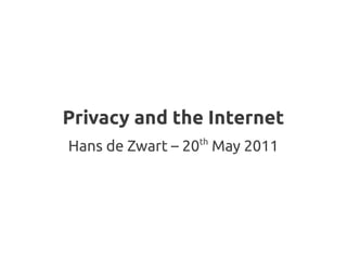 Privacy and the Internet
                th
Hans de Zwart – 20 May 2011
 